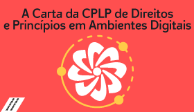 A Carta da CPLP de Direitos e Princípios em Ambientes Digitais