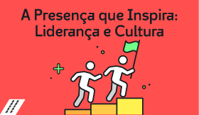 A Presença que Inspira: Liderança e Cultura
